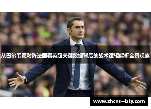 从巴尔韦德对阵法国看英超关键数据背后的战术逻辑解析全景观察