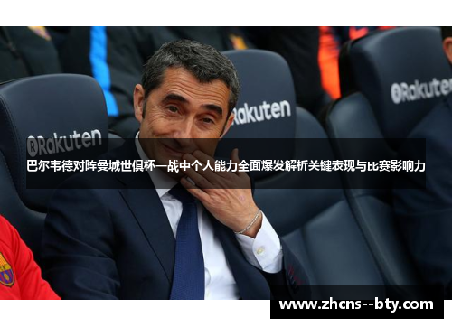 巴尔韦德对阵曼城世俱杯一战中个人能力全面爆发解析关键表现与比赛影响力