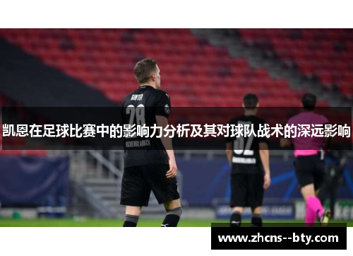 凯恩在足球比赛中的影响力分析及其对球队战术的深远影响