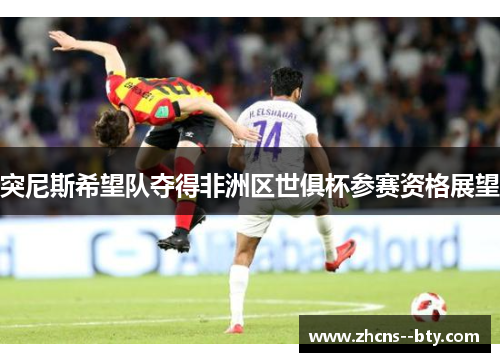 突尼斯希望队夺得非洲区世俱杯参赛资格展望 突尼斯希望队夺得非洲区世俱杯参赛资格展望