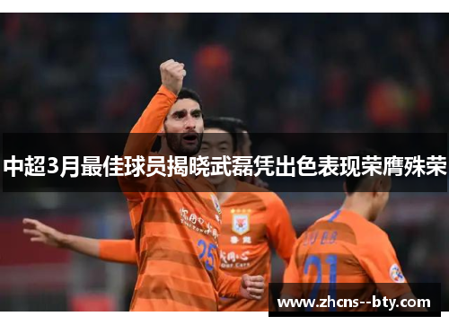 中超3月最佳球员揭晓武磊凭出色表现荣膺殊荣