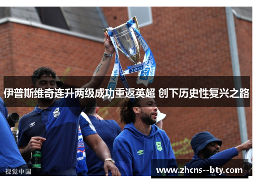 伊普斯维奇连升两级成功重返英超 创下历史性复兴之路