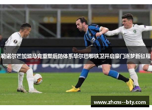 勒诺尔芒加盟马竞重塑后防体系毕尔巴鄂铁卫开启豪门逐梦新征程