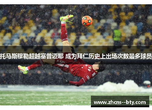 托马斯穆勒超越塞普迈耶 成为拜仁历史上出场次数最多球员 托马斯穆勒超越塞普迈耶 成为拜仁历史上出场次数最多球员