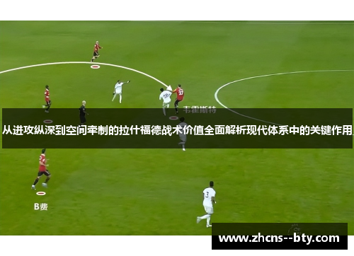 从进攻纵深到空间牵制的拉什福德战术价值全面解析现代体系中的关键作用