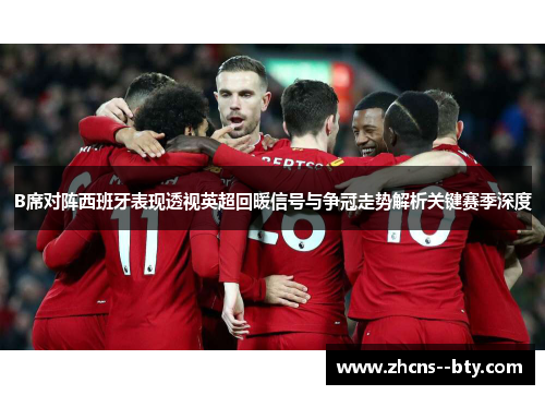 B席对阵西班牙表现透视英超回暖信号与争冠走势解析关键赛季深度