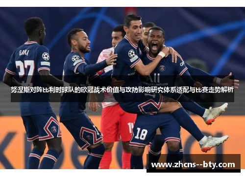 努涅斯对阵比利时球队的欧冠战术价值与攻防影响研究体系适配与比赛走势解析